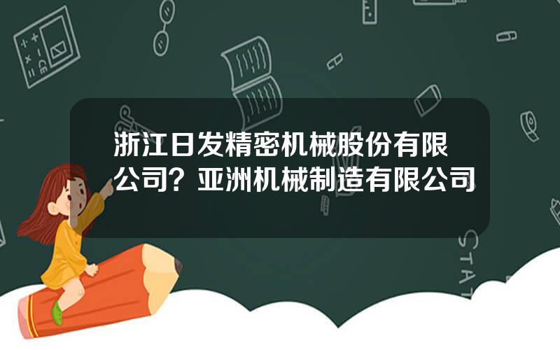 浙江日发精密机械股份有限公司？亚洲机械制造有限公司