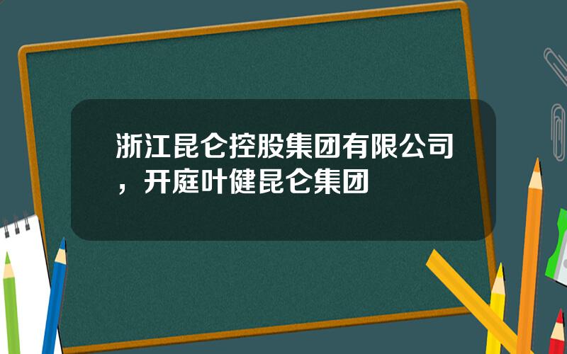 浙江昆仑控股集团有限公司，开庭叶健昆仑集团