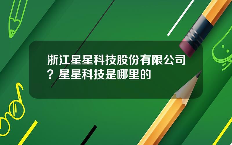 浙江星星科技股份有限公司？星星科技是哪里的