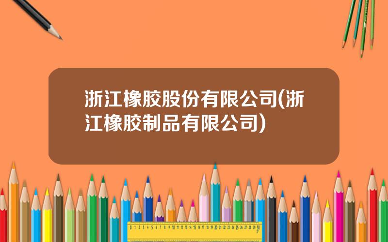 浙江橡胶股份有限公司(浙江橡胶制品有限公司)