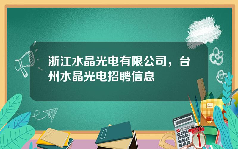 浙江水晶光电有限公司，台州水晶光电招聘信息