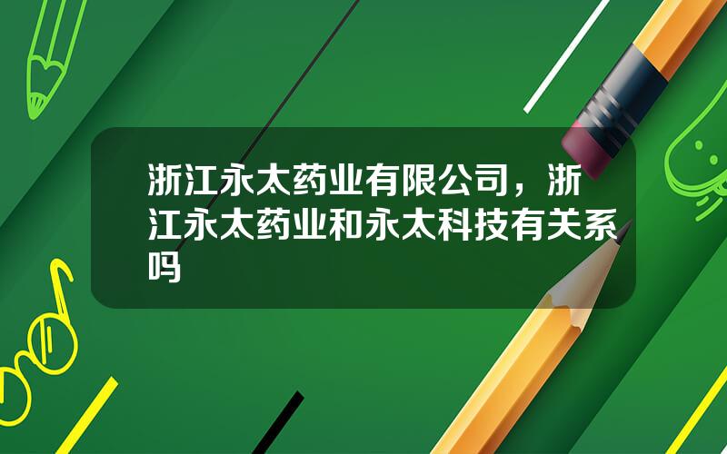 浙江永太药业有限公司，浙江永太药业和永太科技有关系吗