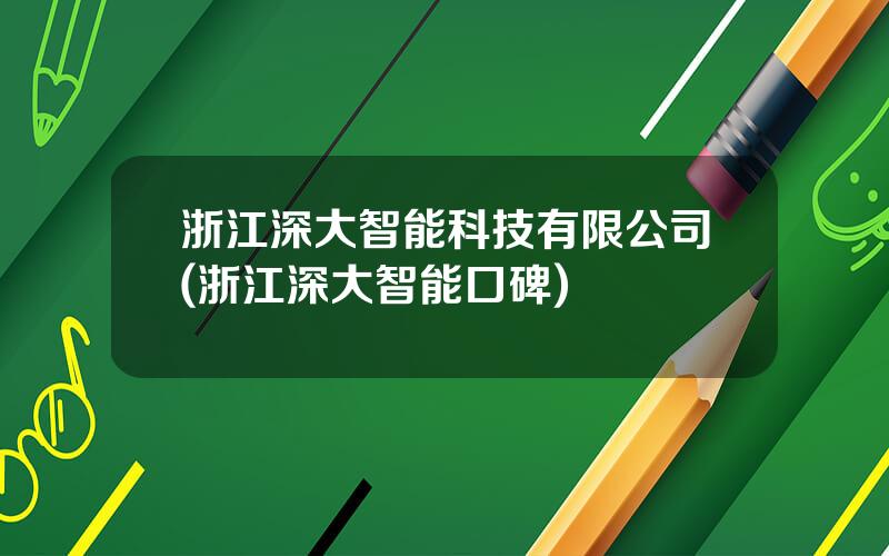 浙江深大智能科技有限公司(浙江深大智能口碑)