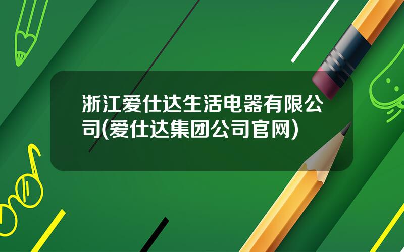 浙江爱仕达生活电器有限公司(爱仕达集团公司官网)