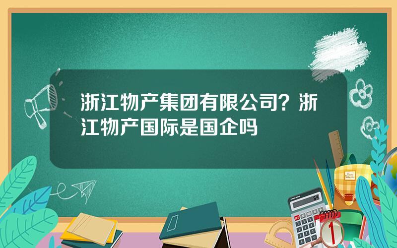 浙江物产集团有限公司？浙江物产国际是国企吗