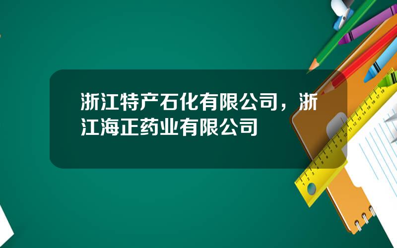 浙江特产石化有限公司，浙江海正药业有限公司