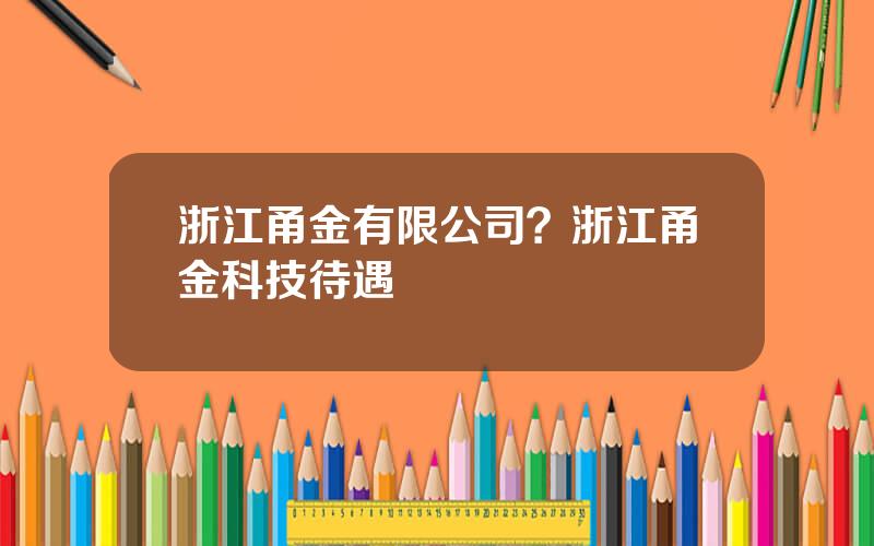 浙江甬金有限公司？浙江甬金科技待遇