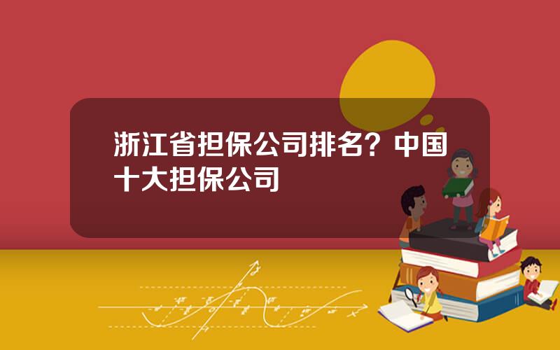 浙江省担保公司排名？中国十大担保公司