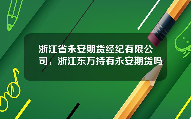 浙江省永安期货经纪有限公司，浙江东方持有永安期货吗