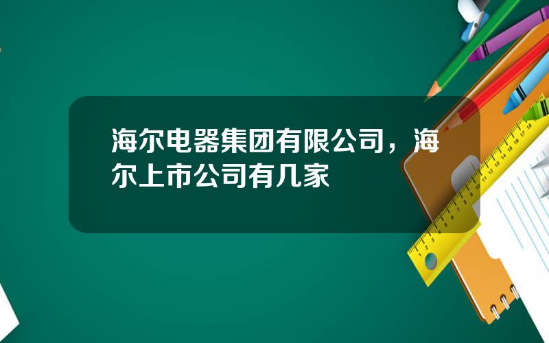 海尔电器集团有限公司，海尔上市公司有几家