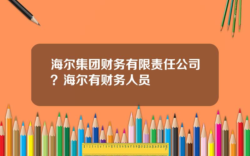 海尔集团财务有限责任公司？海尔有财务人员