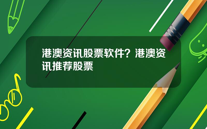 港澳资讯股票软件？港澳资讯推荐股票