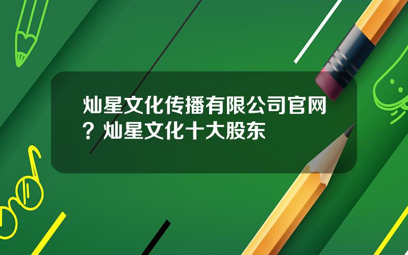 灿星文化传播有限公司官网？灿星文化十大股东