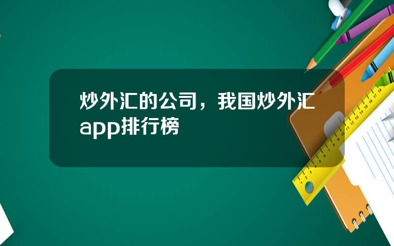 炒外汇的公司，我国炒外汇app排行榜