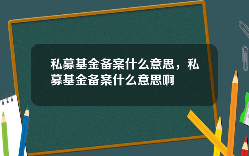 私募基金备案什么意思，私募基金备案什么意思啊