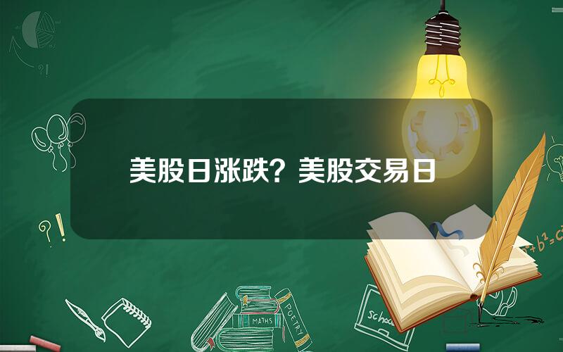 美股日涨跌？美股交易日