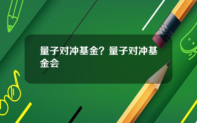 量子对冲基金？量子对冲基金会