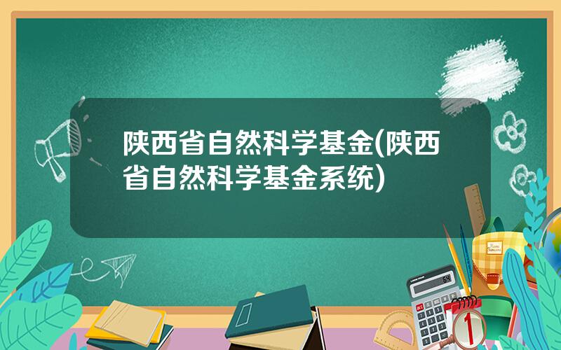 陕西省自然科学基金(陕西省自然科学基金系统)