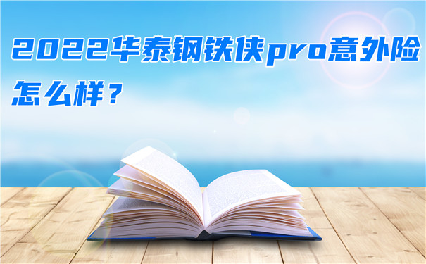 2022华泰钢铁侠pro意外险怎么样-一年多少钱-在哪买-_1