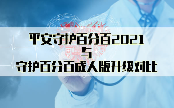 平安守护百分百2021与守护百分百成人版有坑吗？哪个好？