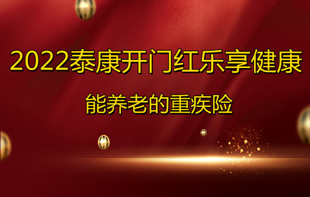 2022泰康开门红乐享健康能养老的重疾险！价格不贵性价比超高！_1