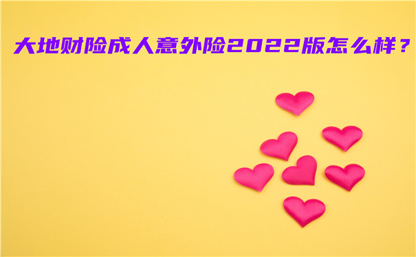 最低仅需66元，大地财险成人意外险2022版怎么样-在哪里买-