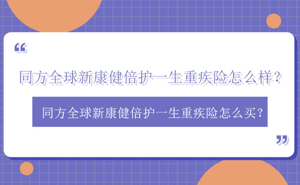 2022同方全球新康健倍护一生重疾险怎么样？好不好？保险测评_1