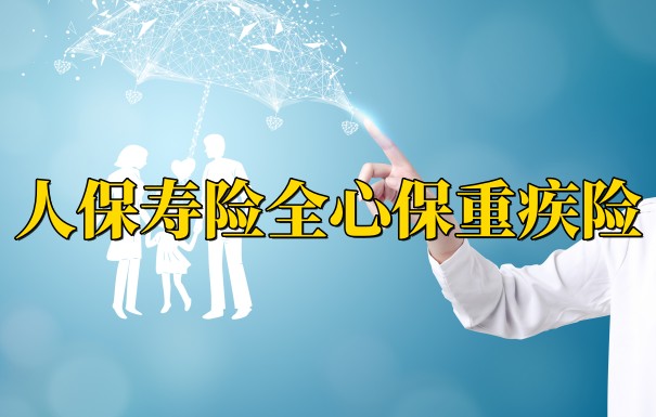 2023人保最新重疾险、人保寿险全心保重疾险怎么样？